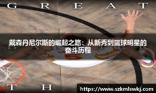 戴森丹尼尔斯的崛起之路：从新秀到篮球明星的奋斗历程