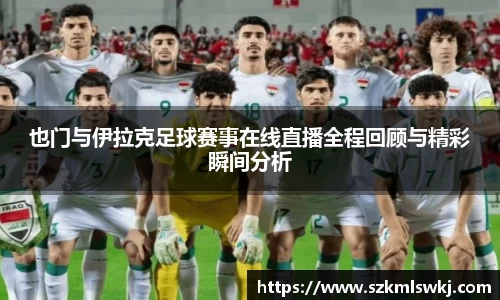 也门与伊拉克足球赛事在线直播全程回顾与精彩瞬间分析
